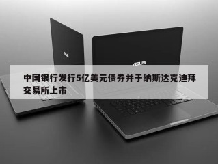 中国银行发行5亿美元债券并于纳斯达克迪拜交易所上市