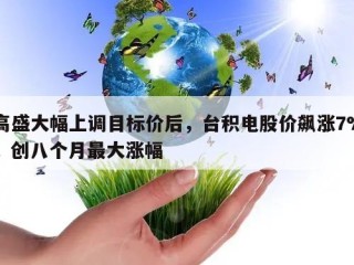 高盛大幅上调目标价后，台积电股价飙涨7%，创八个月最大涨幅