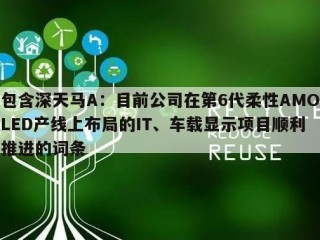 包含深天马A：目前公司在第6代柔性AMOLED产线上布局的IT、车载显示项目顺利推进的词条